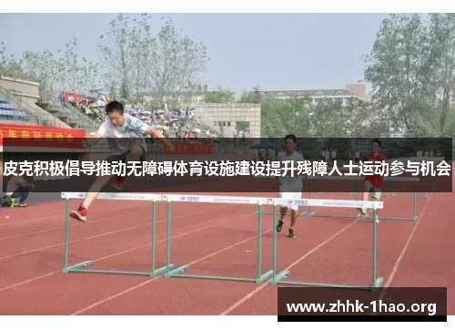 皮克积极倡导推动无障碍体育设施建设提升残障人士运动参与机会