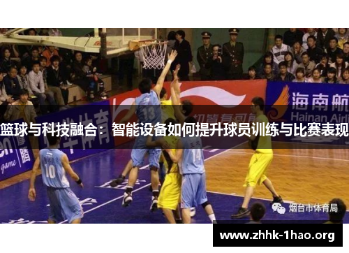 篮球与科技融合：智能设备如何提升球员训练与比赛表现