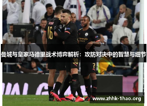 曼城与皇家马德里战术博弈解析：攻防对决中的智慧与细节