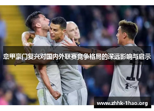 意甲豪门复兴对国内外联赛竞争格局的深远影响与启示