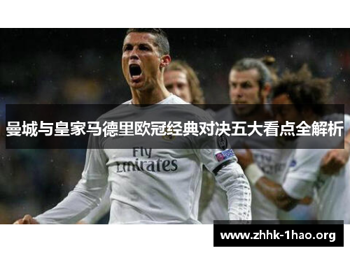 曼城与皇家马德里欧冠经典对决五大看点全解析