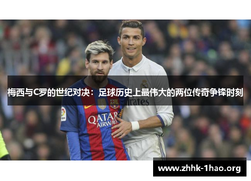 梅西与C罗的世纪对决：足球历史上最伟大的两位传奇争锋时刻