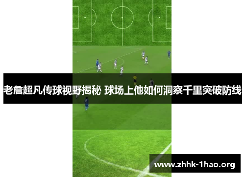 老詹超凡传球视野揭秘 球场上他如何洞察千里突破防线