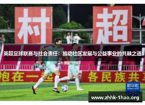 英超足球联赛与社会责任：推动社区发展与公益事业的共融之道