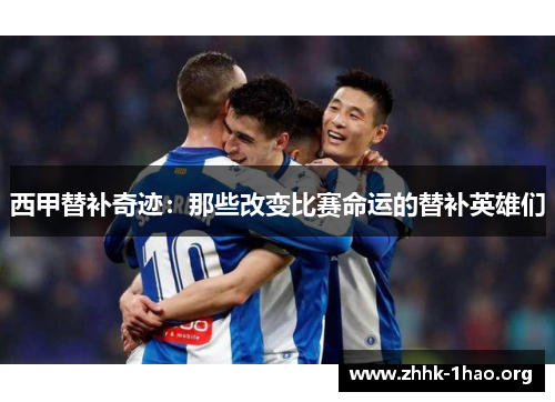 西甲替补奇迹：那些改变比赛命运的替补英雄们