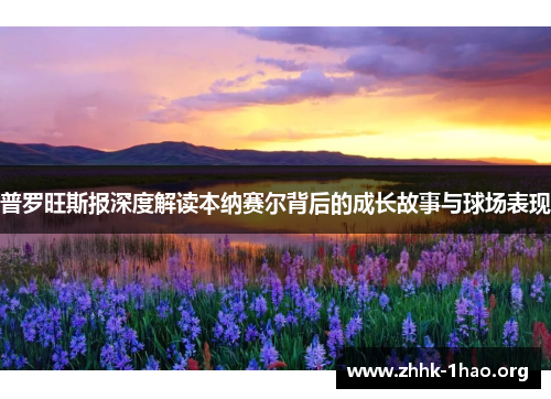 普罗旺斯报深度解读本纳赛尔背后的成长故事与球场表现