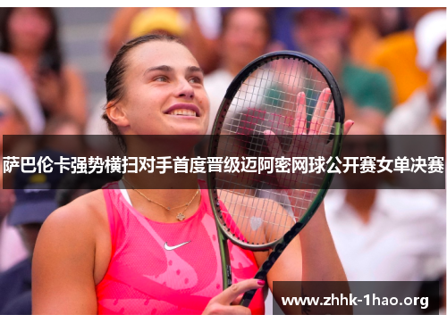 萨巴伦卡强势横扫对手首度晋级迈阿密网球公开赛女单决赛