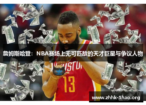 詹姆斯哈登：NBA赛场上无可匹敌的天才巨星与争议人物