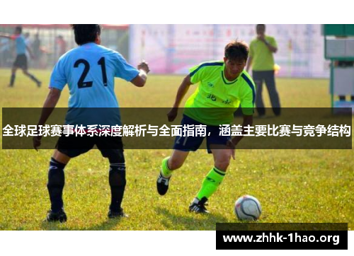 全球足球赛事体系深度解析与全面指南，涵盖主要比赛与竞争结构
