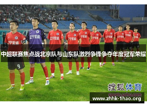 中超联赛焦点战北京队与山东队激烈争锋争夺年度冠军荣耀