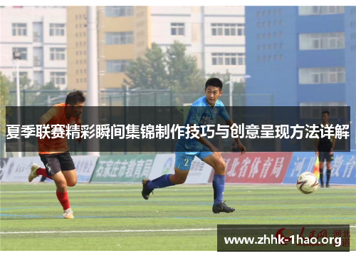 夏季联赛精彩瞬间集锦制作技巧与创意呈现方法详解