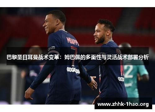 巴黎圣日耳曼战术变革：姆巴佩的多面性与灵活战术部署分析