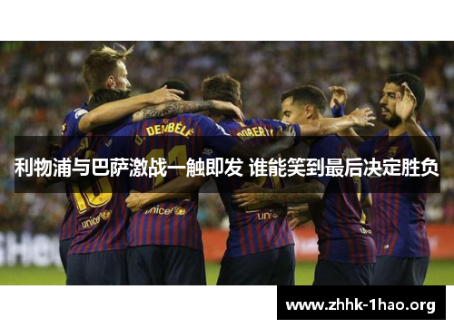利物浦与巴萨激战一触即发 谁能笑到最后决定胜负