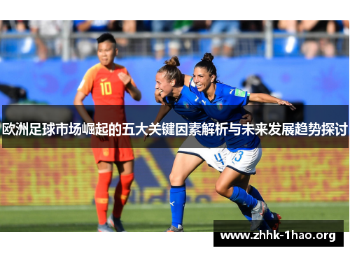 欧洲足球市场崛起的五大关键因素解析与未来发展趋势探讨