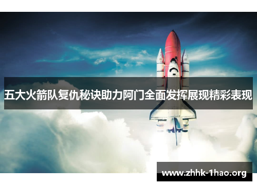 五大火箭队复仇秘诀助力阿门全面发挥展现精彩表现