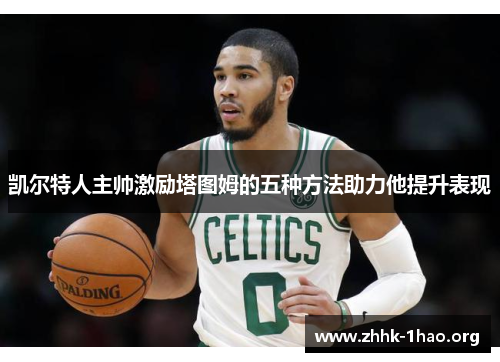 凯尔特人主帅激励塔图姆的五种方法助力他提升表现