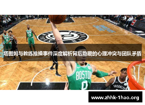 塔图姆与教练推搡事件深度解析背后隐藏的心理冲突与团队矛盾