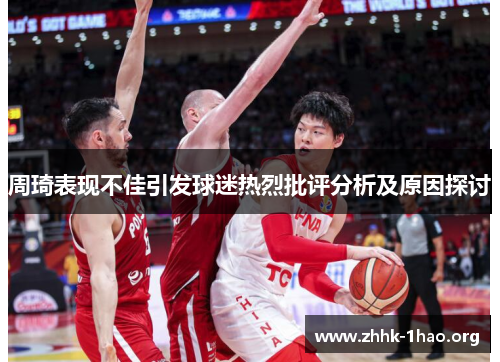 周琦表现不佳引发球迷热烈批评分析及原因探讨