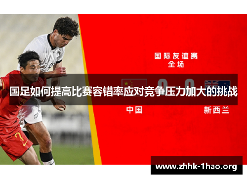 国足如何提高比赛容错率应对竞争压力加大的挑战