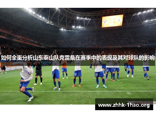 如何全面分析山东泰山队克雷桑在赛季中的表现及其对球队的影响