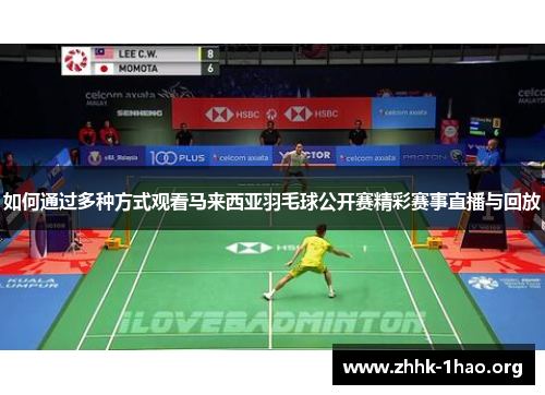 如何通过多种方式观看马来西亚羽毛球公开赛精彩赛事直播与回放
