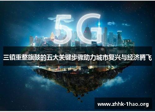 三镇重整旗鼓的五大关键步骤助力城市复兴与经济腾飞
