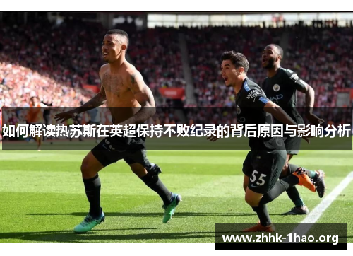 如何解读热苏斯在英超保持不败纪录的背后原因与影响分析