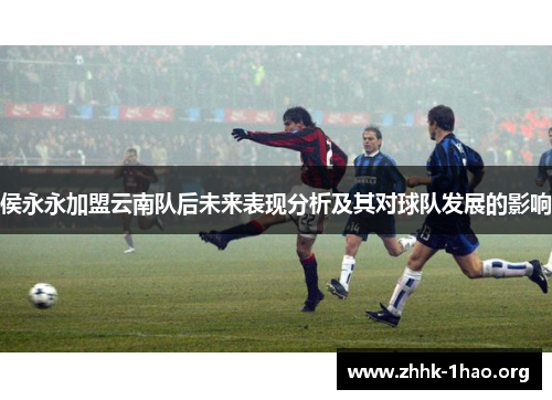 侯永永加盟云南队后未来表现分析及其对球队发展的影响