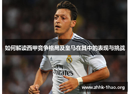 如何解读西甲竞争格局及皇马在其中的表现与挑战