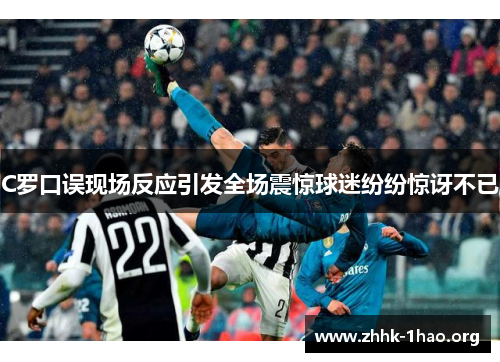 C罗口误现场反应引发全场震惊球迷纷纷惊讶不已