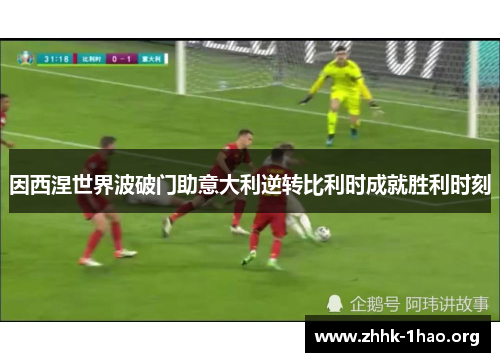 因西涅世界波破门助意大利逆转比利时成就胜利时刻