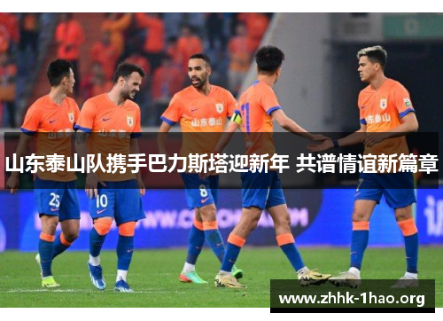 山东泰山队携手巴力斯塔迎新年 共谱情谊新篇章