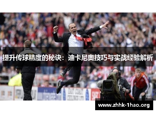提升传球精度的秘诀：迪卡尼奥技巧与实战经验解析