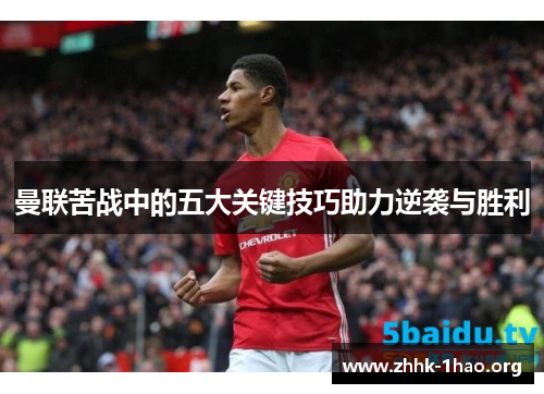 曼联苦战中的五大关键技巧助力逆袭与胜利