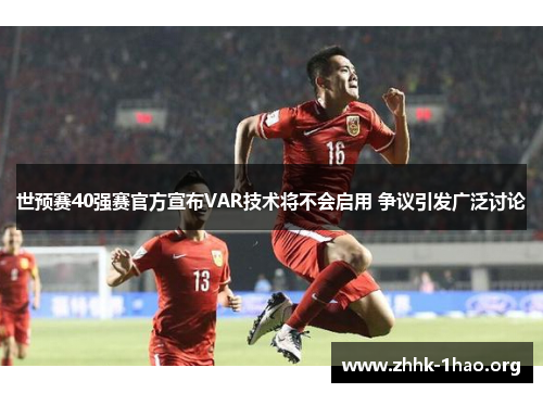 世预赛40强赛官方宣布VAR技术将不会启用 争议引发广泛讨论