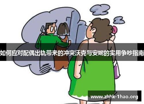 如何应对配偶出轨带来的冲突沃克与安妮的实用争吵指南