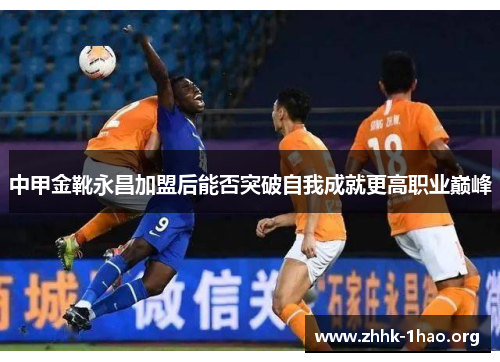 中甲金靴永昌加盟后能否突破自我成就更高职业巅峰