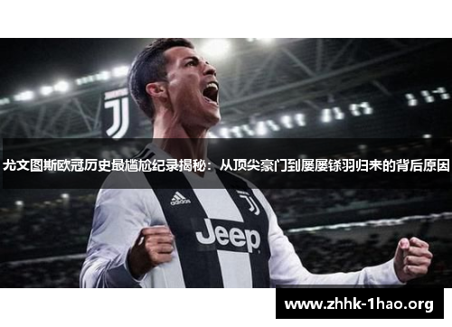尤文图斯欧冠历史最尴尬纪录揭秘：从顶尖豪门到屡屡铩羽归来的背后原因