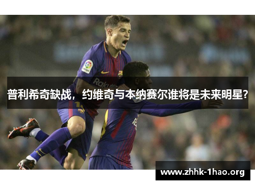 普利希奇缺战，约维奇与本纳赛尔谁将是未来明星？