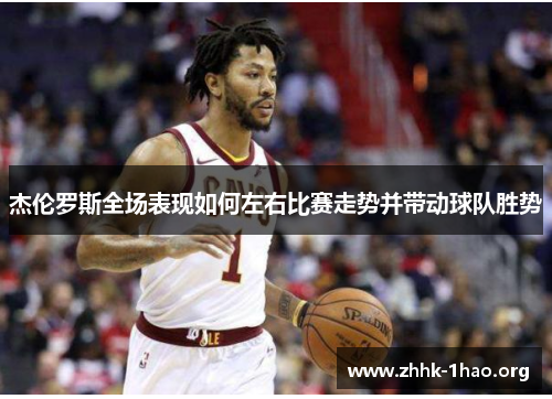 杰伦罗斯全场表现如何左右比赛走势并带动球队胜势