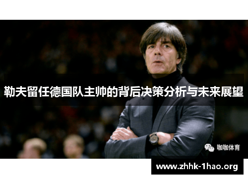 勒夫留任德国队主帅的背后决策分析与未来展望