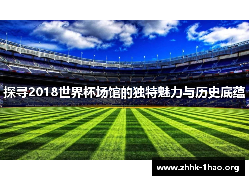 探寻2018世界杯场馆的独特魅力与历史底蕴