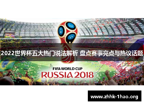 2022世界杯五大热门说法解析 盘点赛事亮点与热议话题