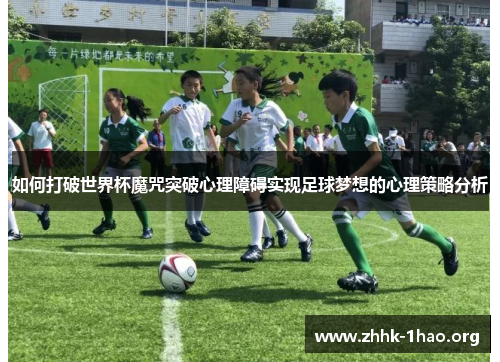 如何打破世界杯魔咒突破心理障碍实现足球梦想的心理策略分析