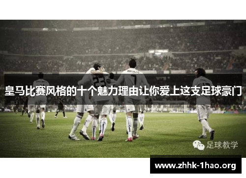 皇马比赛风格的十个魅力理由让你爱上这支足球豪门