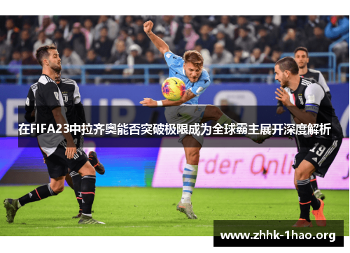 在FIFA23中拉齐奥能否突破极限成为全球霸主展开深度解析