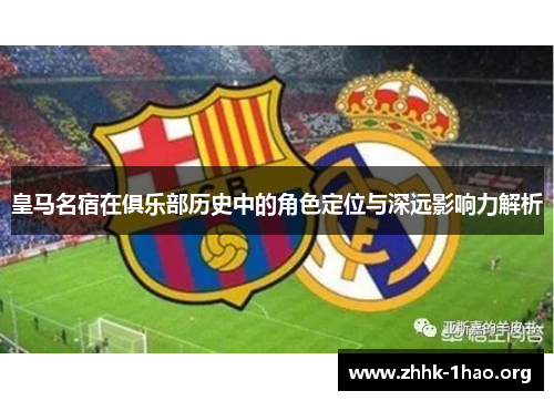 皇马名宿在俱乐部历史中的角色定位与深远影响力解析