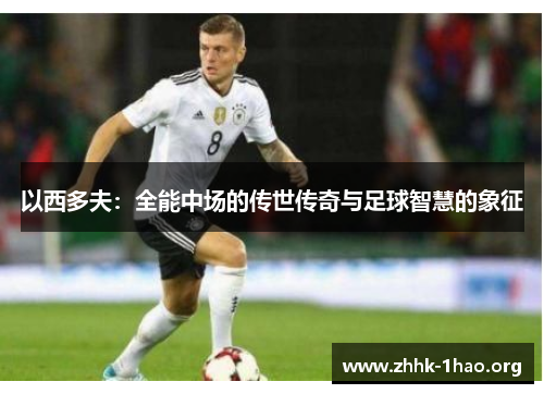 以西多夫：全能中场的传世传奇与足球智慧的象征