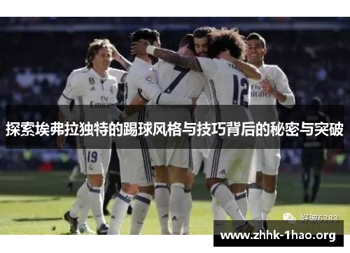 探索埃弗拉独特的踢球风格与技巧背后的秘密与突破