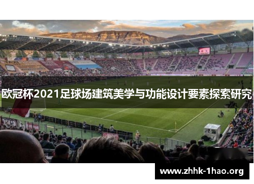 欧冠杯2021足球场建筑美学与功能设计要素探索研究